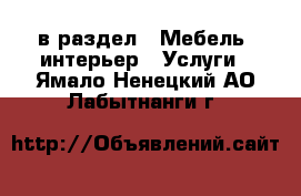  в раздел : Мебель, интерьер » Услуги . Ямало-Ненецкий АО,Лабытнанги г.